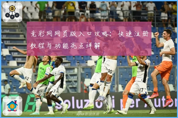 竞彩网网页版入口攻略：快速注册教程与功能亮点详解