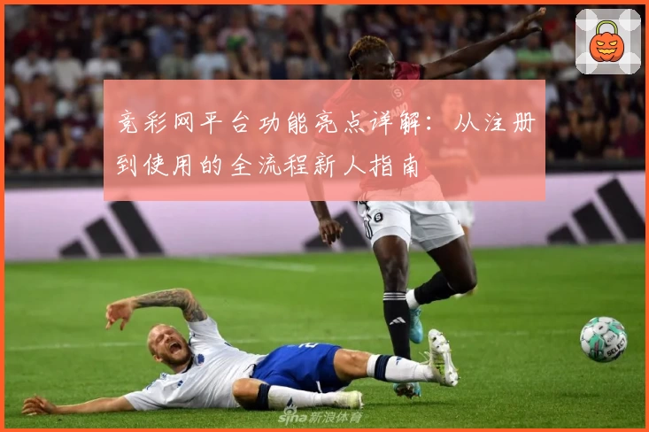 竞彩网平台功能亮点详解：从注册到使用的全流程新人指南