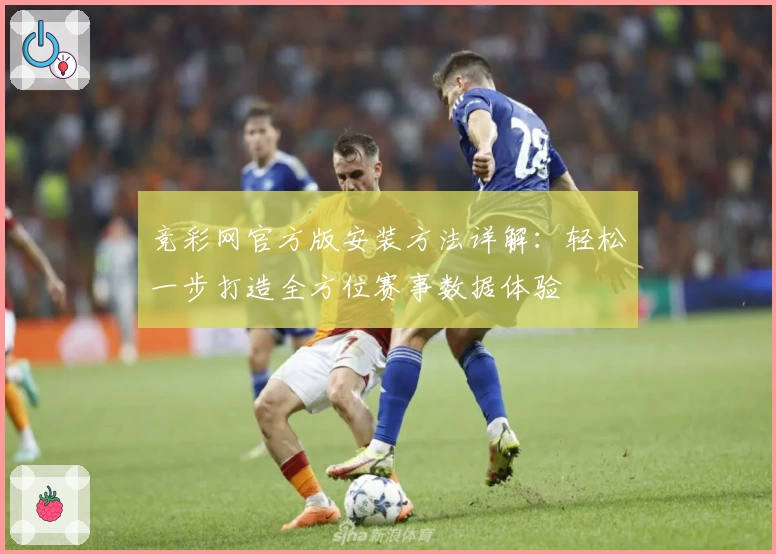 竞彩网官方版安装方法详解:轻松一步打造全方位赛事数据体验