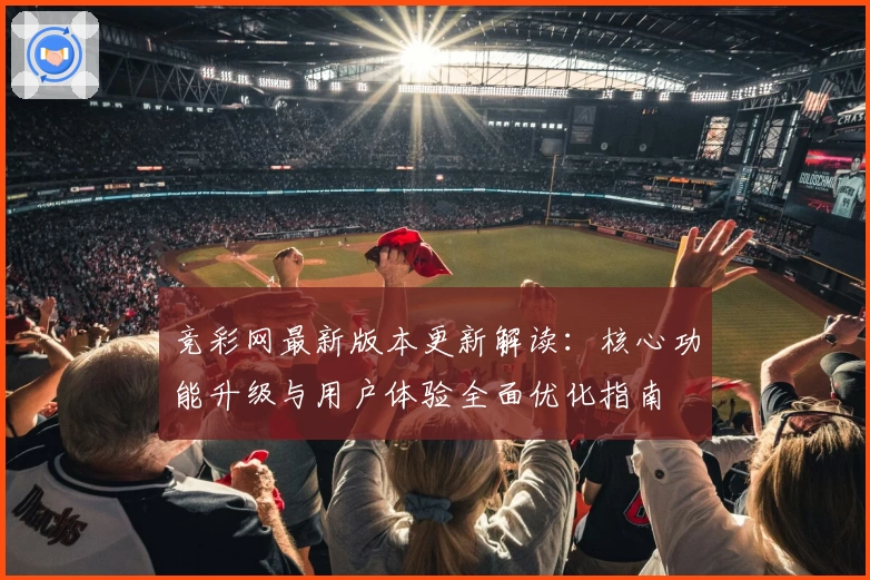竞彩网最新版本更新解读：核心功能升级与用户体验全面优化指南