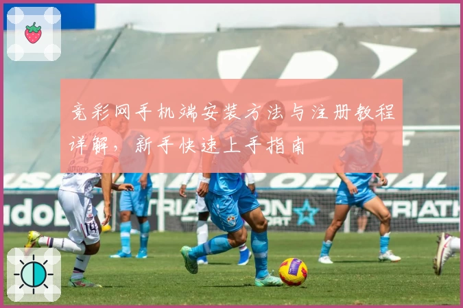 竞彩网手机端安装方法与注册教程详解，新手快速上手指南