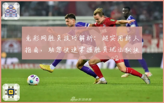 竞彩网胜负技巧解析：超实用新人指南，助您快速掌握胜负玩法秘诀