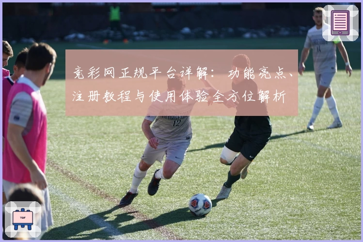 竞彩网正规平台详解：功能亮点、注册教程与使用体验全方位解析