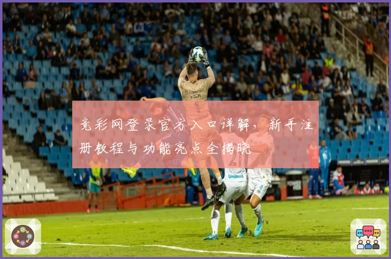 竞彩网登录官方入口详解,新手注册教程与功能亮点全揭晓