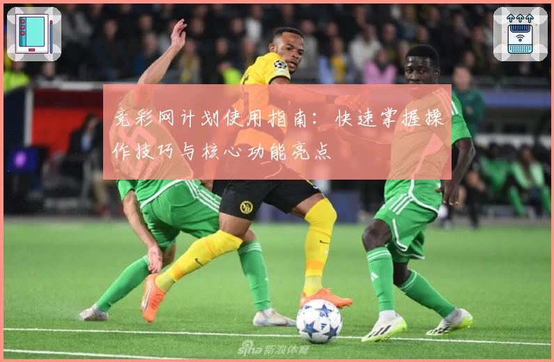 竞彩网计划使用指南:快速掌握操作技巧与核心功能亮点