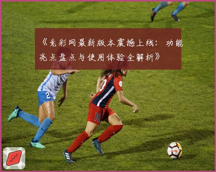 《竞彩网最新版本震撼上线：功能亮点盘点与使用体验全解析》