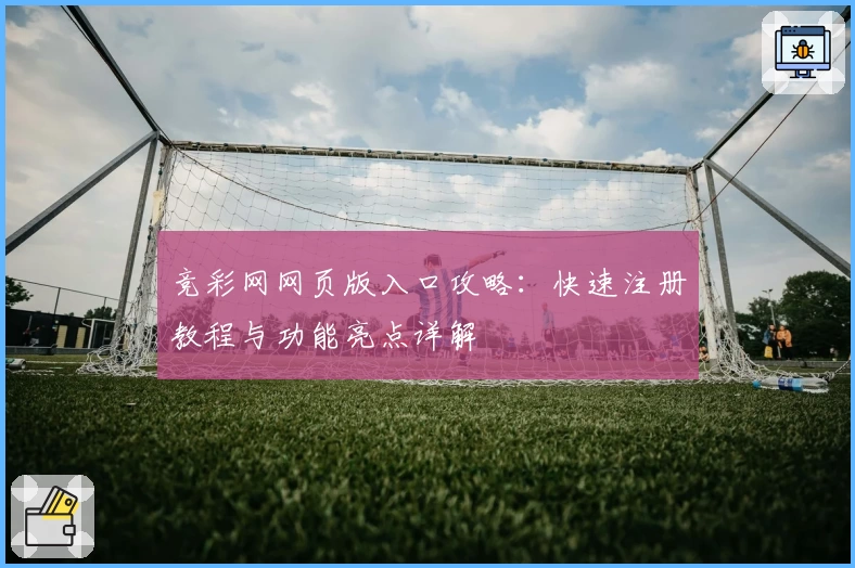 竞彩网网页版入口攻略：快速注册教程与功能亮点详解