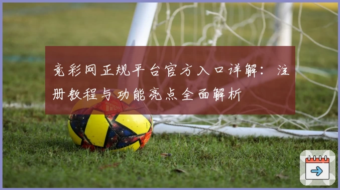 竞彩网正规平台官方入口详解：注册教程与功能亮点全面解析