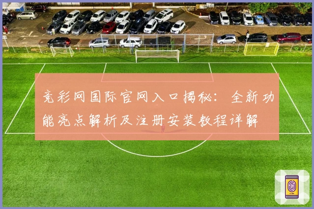 竞彩网国际官网入口揭秘：全新功能亮点解析及注册安装教程详解