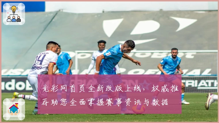 竞彩网首页全新改版上线，权威推荐助您全面掌握赛事资讯与数据