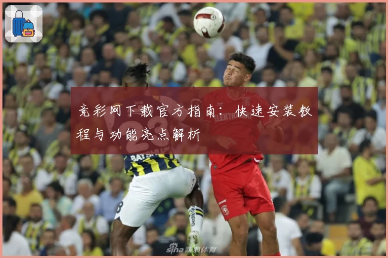 竞彩网下载官方指南：快速安装教程与功能亮点解析
