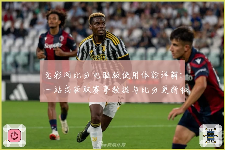 竞彩网比分电脑版使用体验详解:一站式获取赛事数据与比分更新秘诀