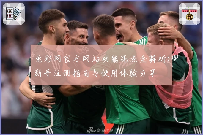竞彩网官方网站功能亮点全解析：新手注册指南与使用体验分享