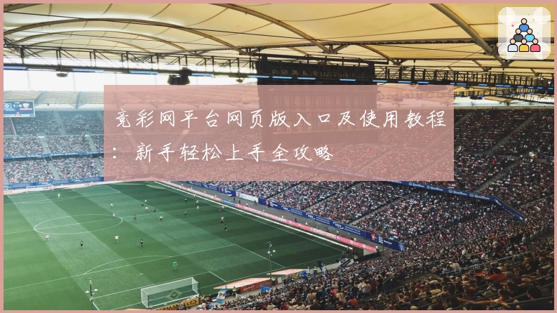 竞彩网平台网页版入口及使用教程:新手轻松上手全攻略