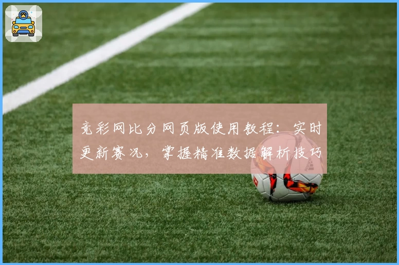 竞彩网比分网页版使用教程：实时更新赛况，掌握精准数据解析技巧