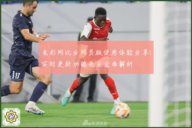 竞彩网比分网页版使用体验分享：实时更新功能亮点全面解析