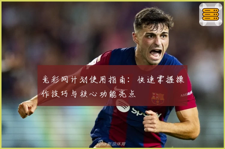 竞彩网计划使用指南：快速掌握操作技巧与核心功能亮点
