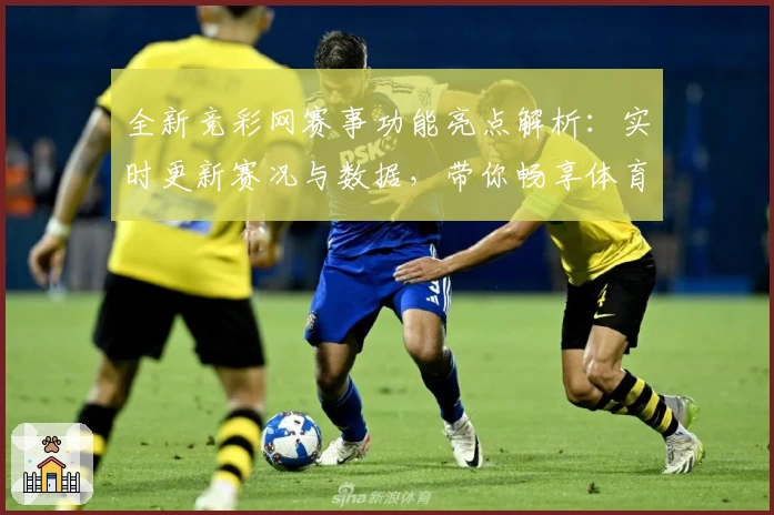 全新竞彩网赛事功能亮点解析：实时更新赛况与数据，带你畅享体育激情