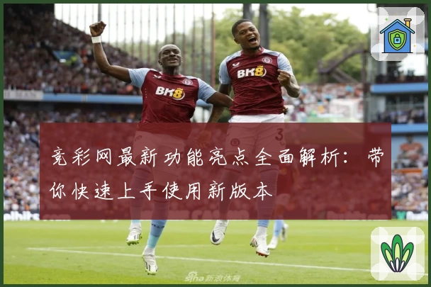 竞彩网最新功能亮点全面解析：带你快速上手使用新版本