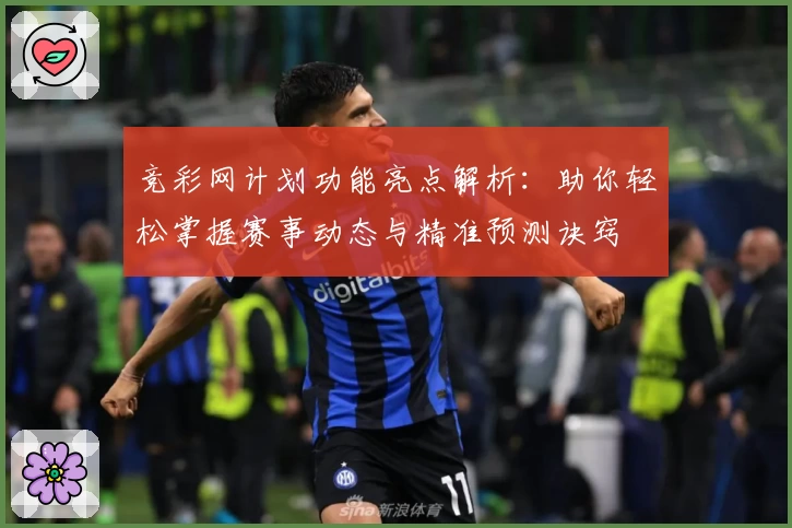 竞彩网计划功能亮点解析：助你轻松掌握赛事动态与精准预测诀窍