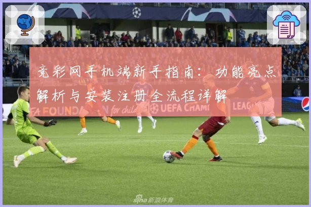 竞彩网手机端新手指南:功能亮点解析与安装注册全流程详解