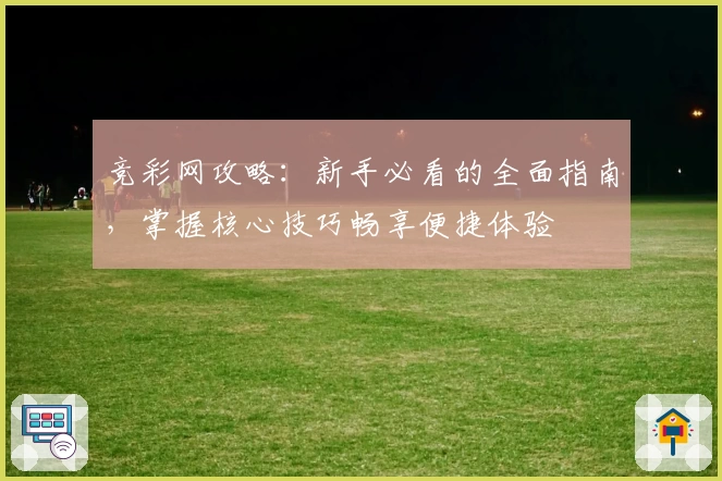 竞彩网攻略：新手必看的全面指南，掌握核心技巧畅享便捷体验