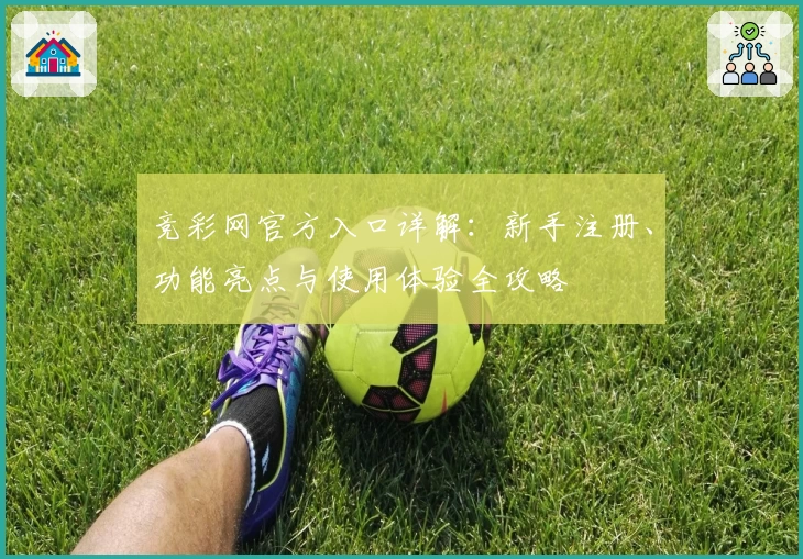 竞彩网官方入口详解：新手注册、功能亮点与使用体验全攻略