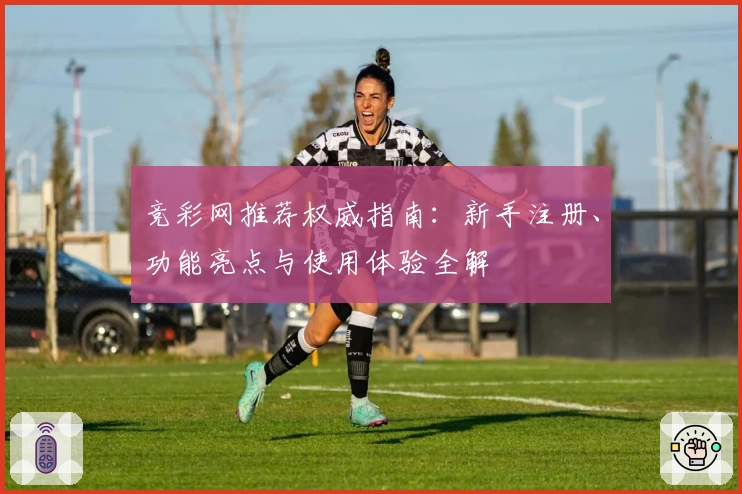 竞彩网推荐权威指南：新手注册、功能亮点与使用体验全解