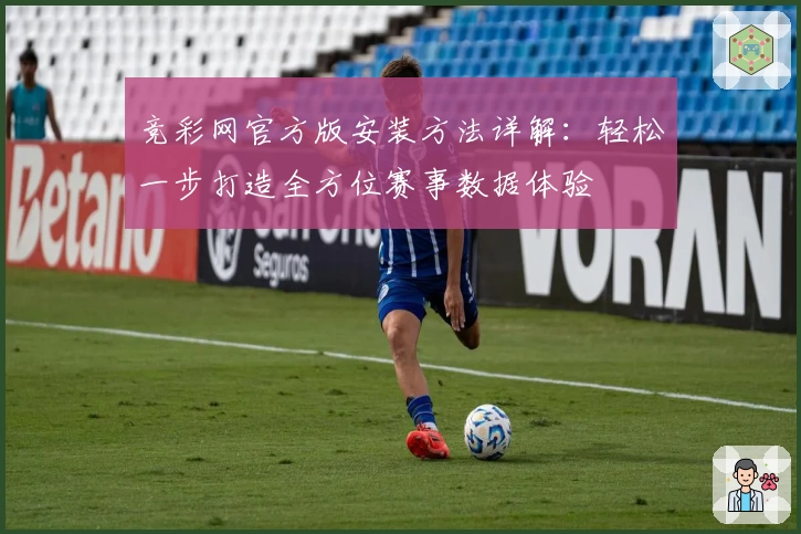 竞彩网官方版安装方法详解：轻松一步打造全方位赛事数据体验