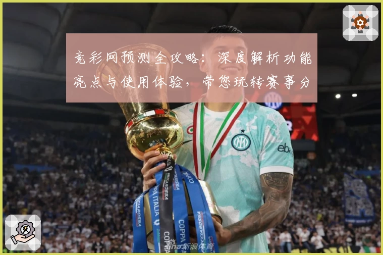 竞彩网预测全攻略：深度解析功能亮点与使用体验，带您玩转赛事分析工具