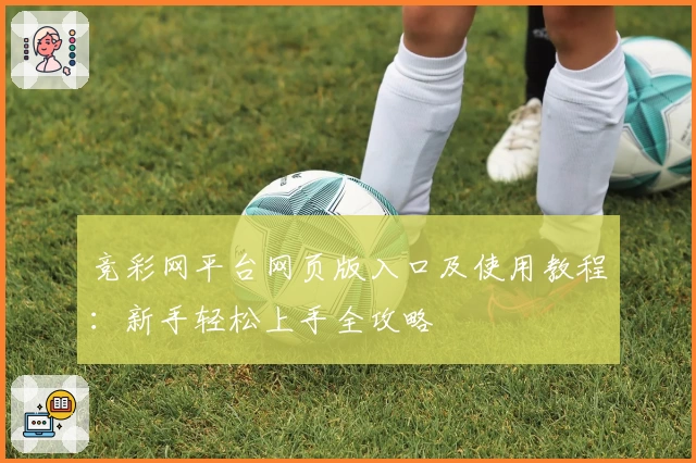 竞彩网平台网页版入口及使用教程：新手轻松上手全攻略