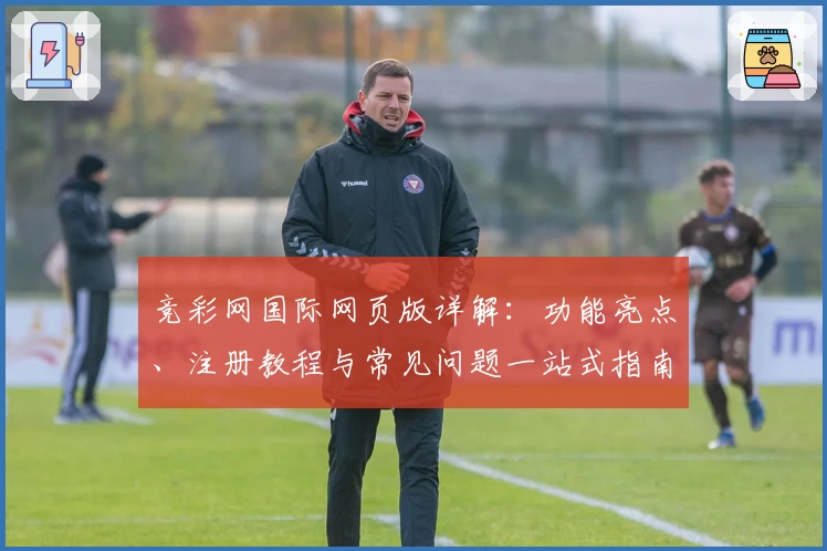 竞彩网国际网页版详解：功能亮点、注册教程与常见问题一站式指南