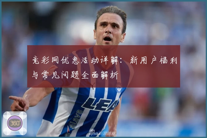 竞彩网优惠活动详解：新用户福利与常见问题全面解析