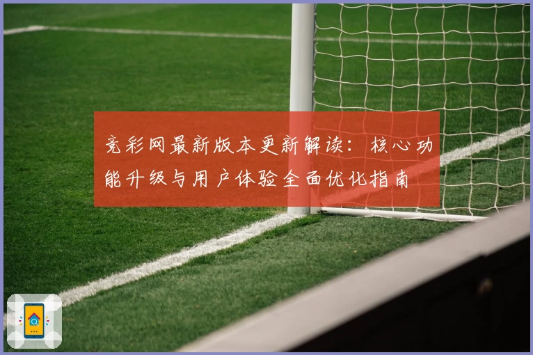 竞彩网最新版本更新解读：核心功能升级与用户体验全面优化指南
