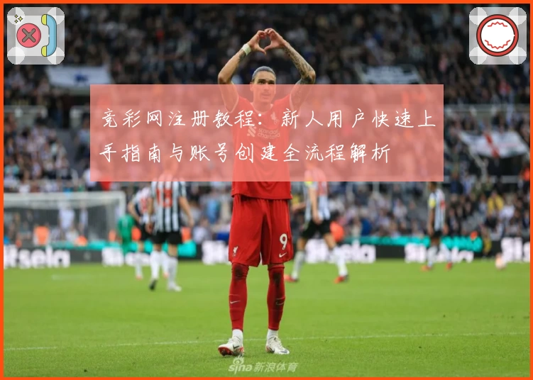 竞彩网注册教程：新人用户快速上手指南与账号创建全流程解析