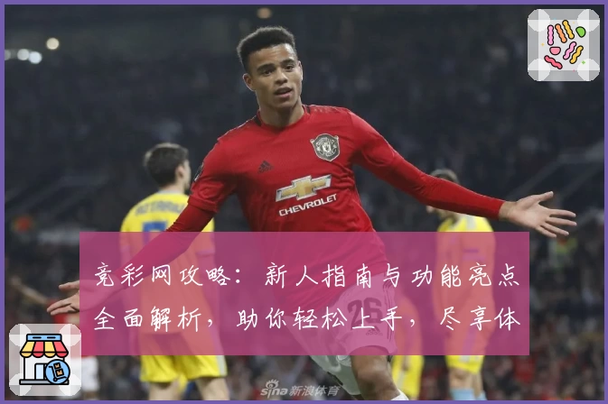 竞彩网攻略:新人指南与功能亮点全面解析,助你轻松上手,尽享体验