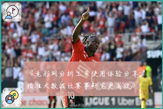 《竞彩网分析工具使用体验分享：精准大数据让赛事研究更高效》