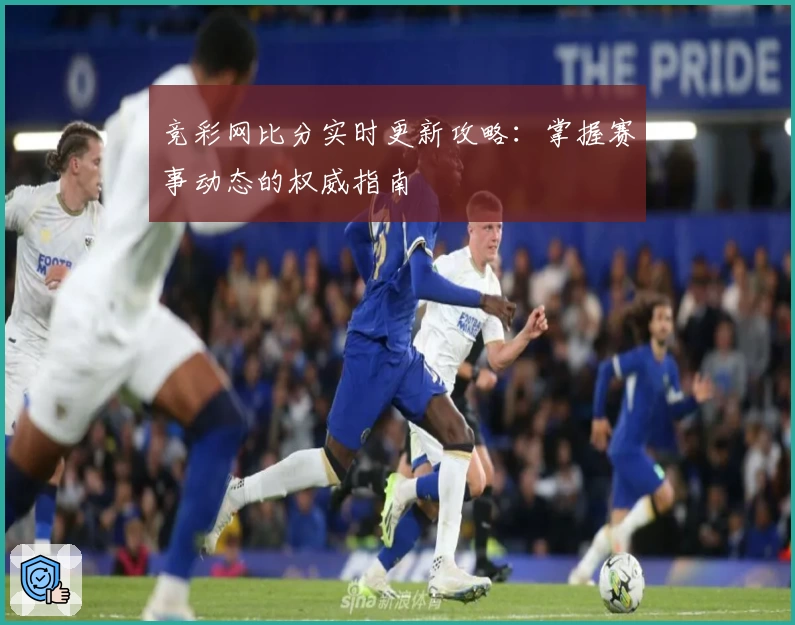 竞彩网比分实时更新攻略：掌握赛事动态的权威指南