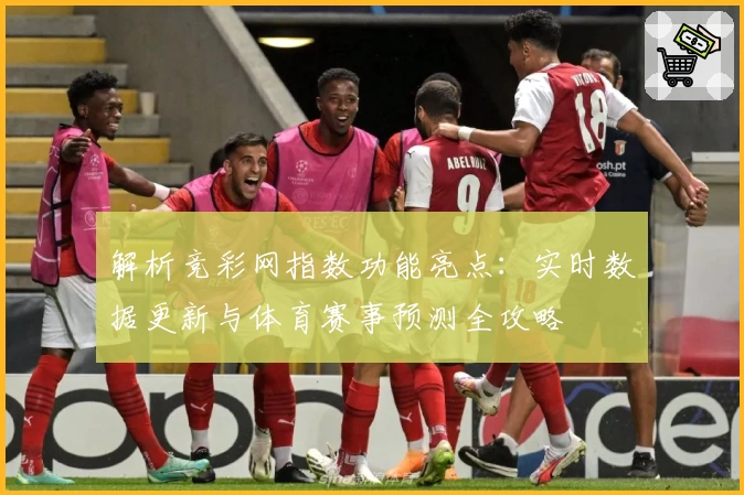 解析竞彩网指数功能亮点：实时数据更新与体育赛事预测全攻略