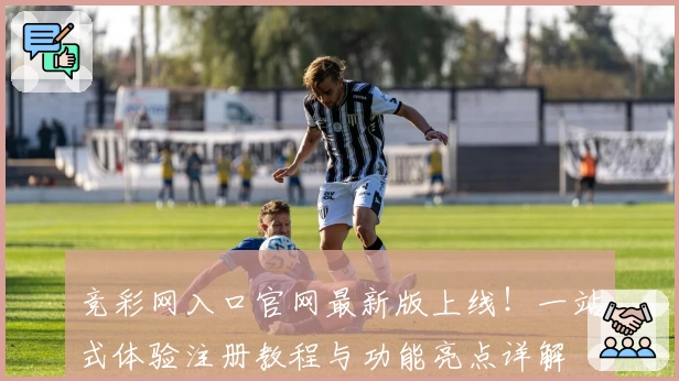 竞彩网入口官网最新版上线!一站式体验注册教程与功能亮点详解
