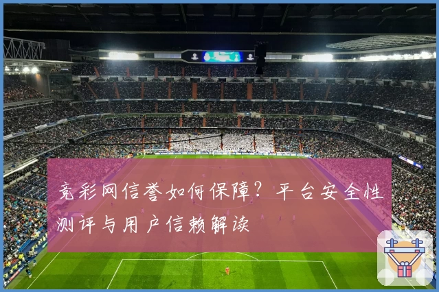 竞彩网信誉如何保障？平台安全性测评与用户信赖解读