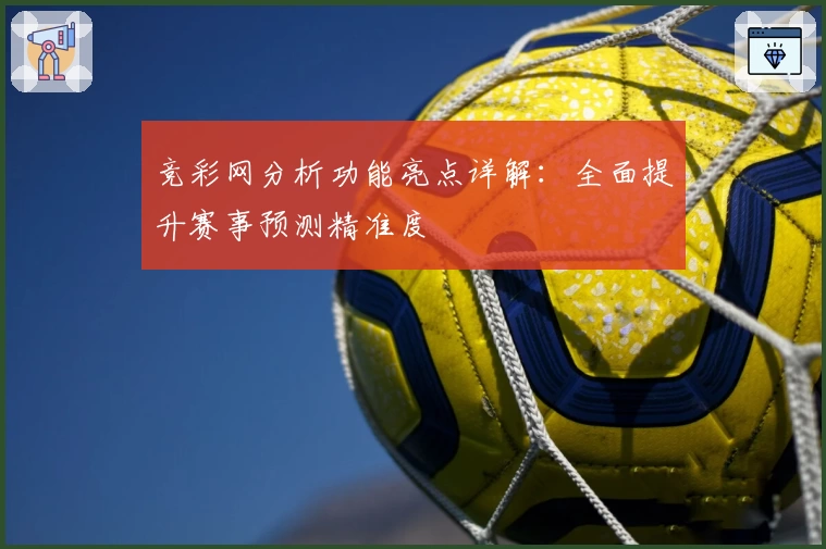 竞彩网分析功能亮点详解：全面提升赛事预测精准度