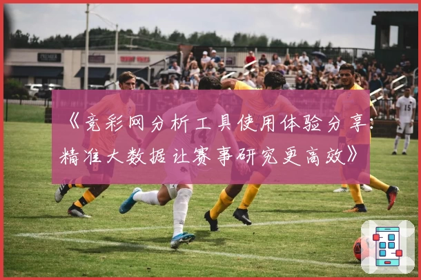 《竞彩网分析工具使用体验分享:精准大数据让赛事研究更高效》